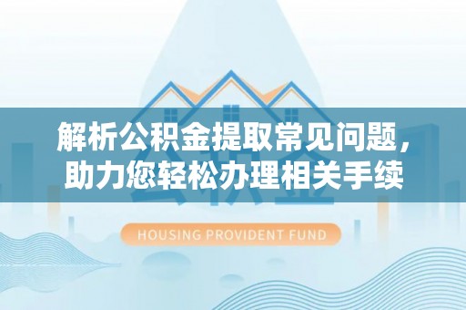 郁南解析公积金提取常见问题，助力您轻松办理相关手续