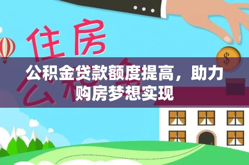 郁南公积金贷款额度提高，助力购房梦想实现