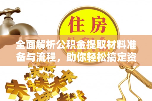 郁南全面解析公积金提取材料准备与流程，助你轻松搞定资金提取