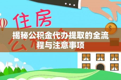 郁南揭秘公积金代办提取的全流程与注意事项
