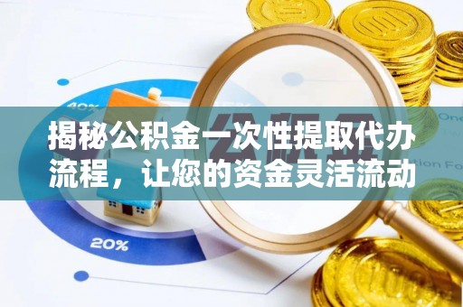 郁南揭秘公积金一次性提取代办流程，让您的资金灵活流动