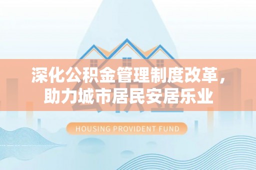 郁南深化公积金管理制度改革，助力城市居民安居乐业