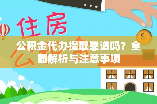 郁南公积金代办提取靠谱吗？全面解析与注意事项