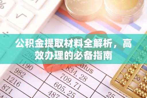 郁南公积金提取材料全解析，高效办理的必备指南