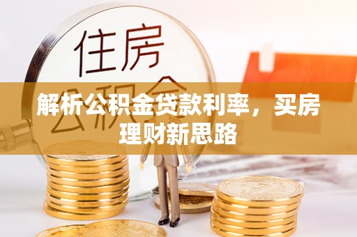 郁南解析公积金贷款利率，买房理财新思路