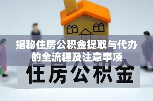郁南揭秘住房公积金提取与代办的全流程及注意事项