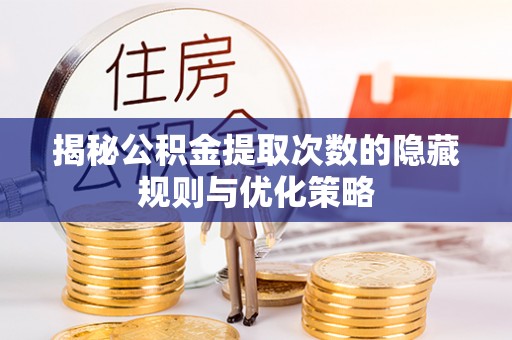 郁南揭秘公积金提取次数的隐藏规则与优化策略