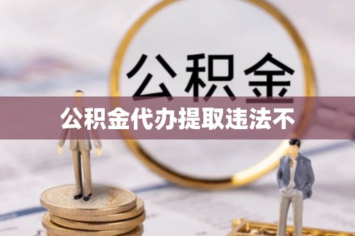 郁南公积金代办提取违法不