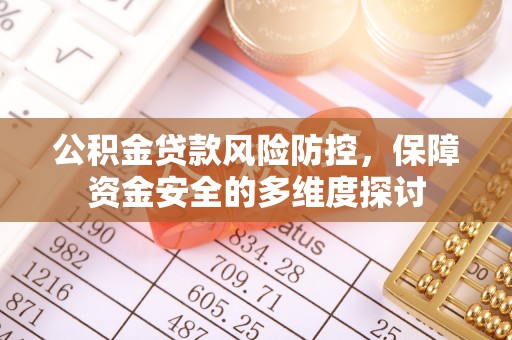 郁南公积金贷款风险防控，保障资金安全的多维度探讨