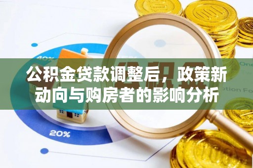 郁南公积金贷款调整后，政策新动向与购房者的影响分析