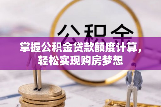 郁南掌握公积金贷款额度计算，轻松实现购房梦想