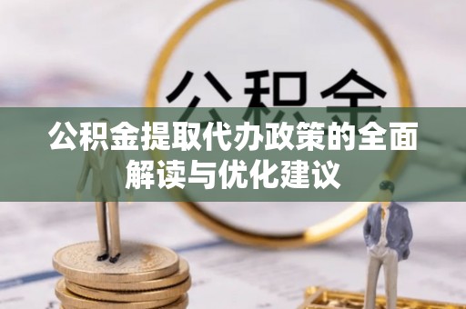 郁南公积金提取代办政策的全面解读与优化建议