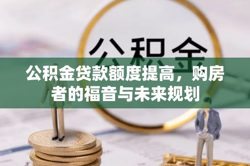 郁南公积金贷款额度提高，购房者的福音与未来规划