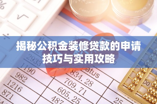 郁南揭秘公积金装修贷款的申请技巧与实用攻略
