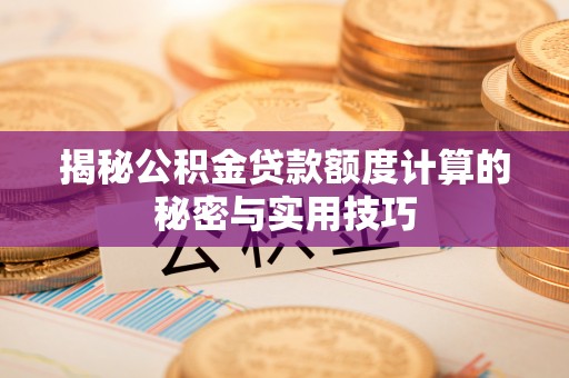 郁南揭秘公积金贷款额度计算的秘密与实用技巧