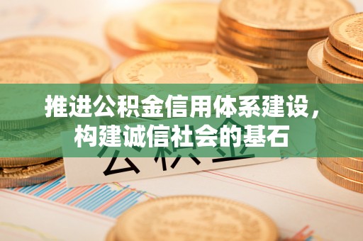 郁南推进公积金信用体系建设，构建诚信社会的基石