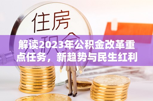 郁南解读2023年公积金改革重点任务，新趋势与民生红利