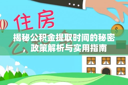 郁南揭秘公积金提取时间的秘密，政策解析与实用指南