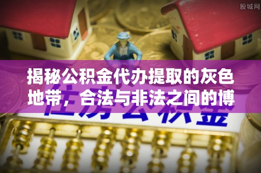 郁南揭秘公积金代办提取的灰色地带，合法与非法之间的博弈