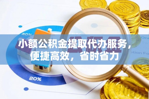 郁南小额公积金提取代办服务，便捷高效，省时省力