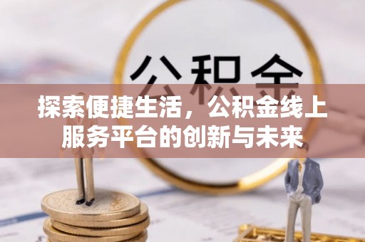 郁南探索便捷生活，公积金线上服务平台的创新与未来