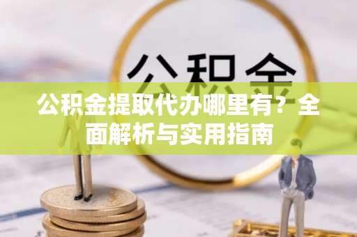 郁南公积金提取代办哪里有？全面解析与实用指南