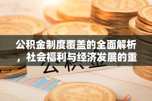 郁南公积金制度覆盖的全面解析，社会福利与经济发展的重要纽带