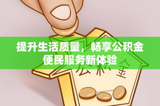 郁南提升生活质量，畅享公积金便民服务新体验
