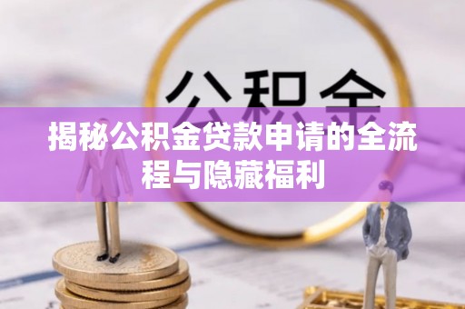 郁南揭秘公积金贷款申请的全流程与隐藏福利