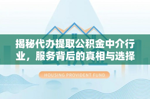 郁南揭秘代办提取公积金中介行业，服务背后的真相与选择指南