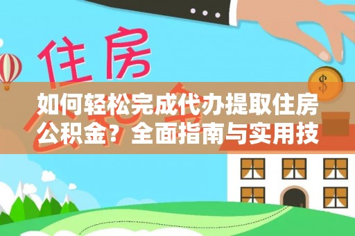 郁南如何轻松完成代办提取住房公积金？全面指南与实用技巧