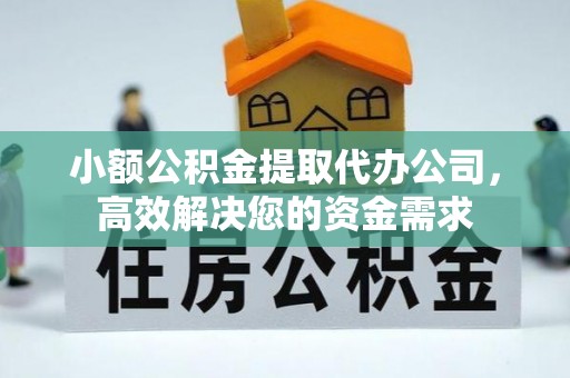 郁南小额公积金提取代办公司，高效解决您的资金需求