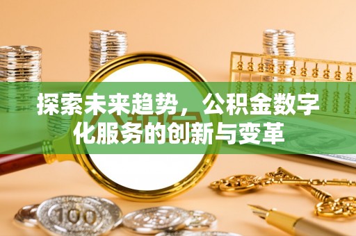 郁南探索未来趋势，公积金数字化服务的创新与变革