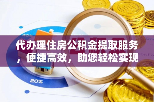 郁南代办理住房公积金提取服务，便捷高效，助您轻松实现资金规划