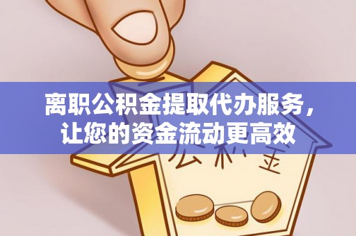 郁南离职公积金提取代办服务，让您的资金流动更高效