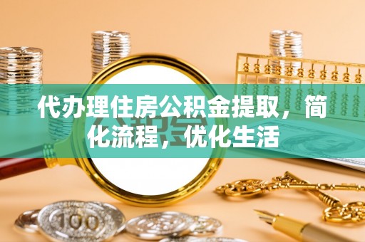郁南代办理住房公积金提取，简化流程，优化生活