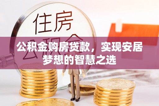 郁南公积金购房贷款，实现安居梦想的智慧之选