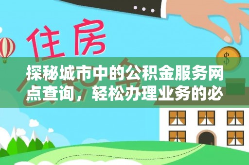 郁南探秘城市中的公积金服务网点查询，轻松办理业务的必备指南