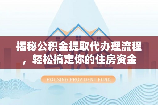 郁南揭秘公积金提取代办理流程，轻松搞定你的住房资金