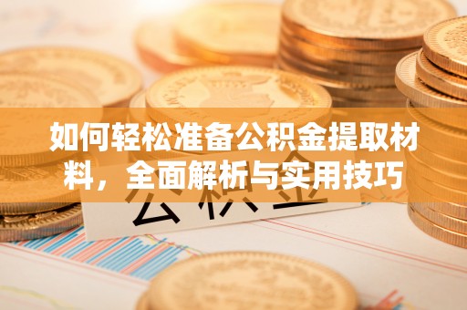 郁南如何轻松准备公积金提取材料，全面解析与实用技巧