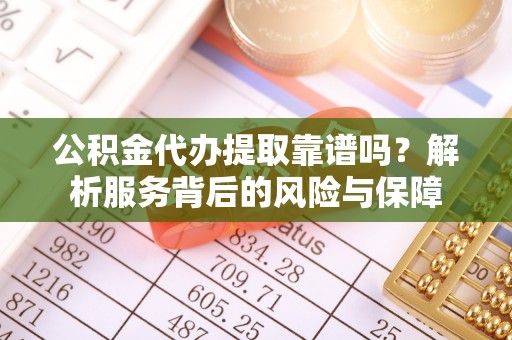 郁南公积金代办提取靠谱吗？解析服务背后的风险与保障