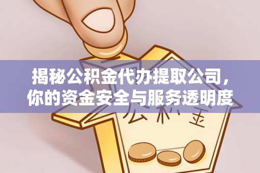 郁南揭秘公积金代办提取公司，你的资金安全与服务透明度全解析