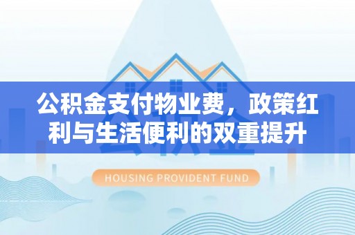 郁南公积金支付物业费，政策红利与生活便利的双重提升