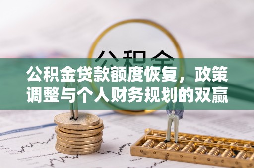 郁南公积金贷款额度恢复，政策调整与个人财务规划的双赢之道
