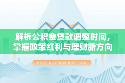 郁南解析公积金贷款调整时间，掌握政策红利与理财新方向