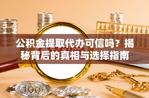 郁南公积金提取代办可信吗？揭秘背后的真相与选择指南
