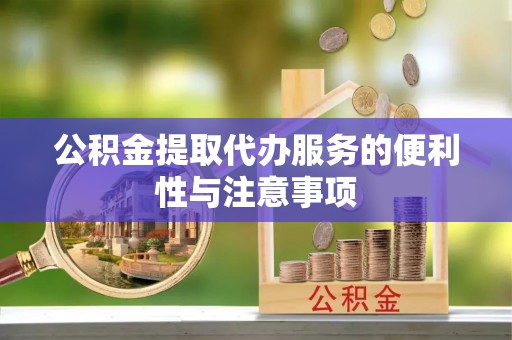 郁南公积金提取代办服务的便利性与注意事项