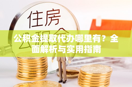 郁南公积金提取代办哪里有？全面解析与实用指南