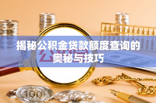 郁南揭秘公积金贷款额度查询的奥秘与技巧
