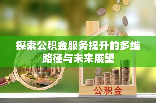 郁南探索公积金服务提升的多维路径与未来展望